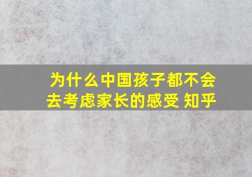 为什么中国孩子都不会去考虑家长的感受 知乎